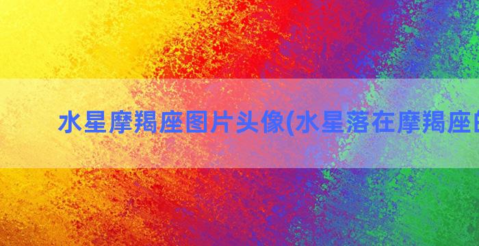 水星摩羯座图片头像(水星落在摩羯座的女生)