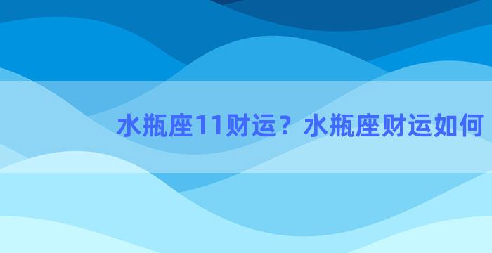 水瓶座11财运？水瓶座财运如何