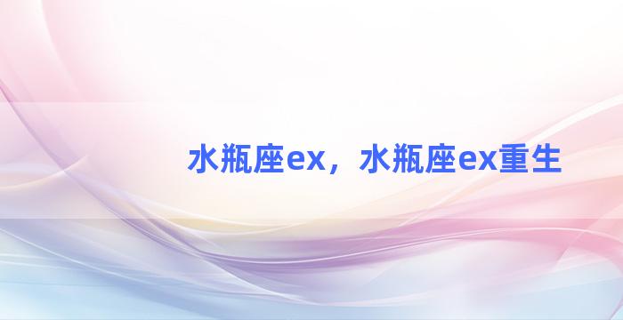 水瓶座ex，水瓶座ex重生