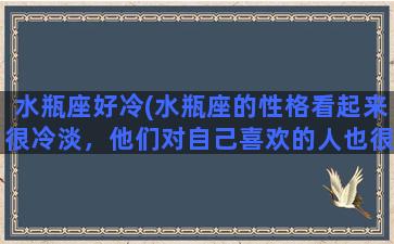 水瓶座好冷(水瓶座的性格看起来很冷淡，他们对自己喜欢的人也很冷淡吗)