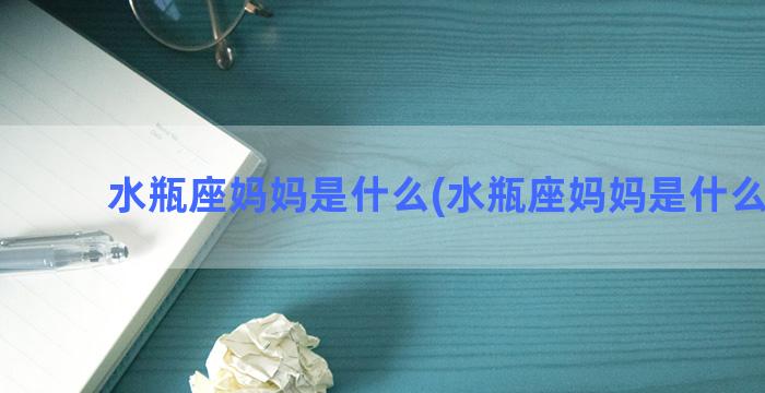 水瓶座妈妈是什么(水瓶座妈妈是什么性格)