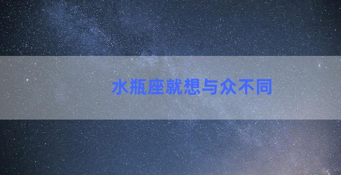 水瓶座就想与众不同