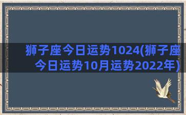 狮子座今日运势1024(狮子座今日运势10月运势2022年)