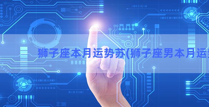 狮子座本月运势苏(狮子座男本月运势)