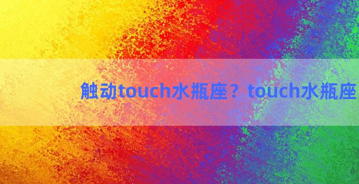 触动touch水瓶座？touch水瓶座男装