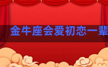 金牛座会爱初恋一辈子吗