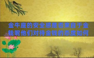 金牛座的安全感是否来自于金钱呢他们对待金钱的态度如何