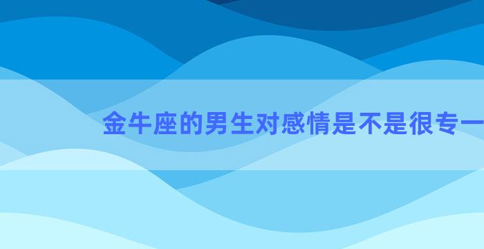 金牛座的男生对感情是不是很专一